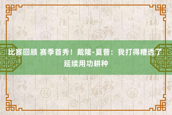 比赛回顾 赛季首秀！戴隆-夏普：我打得糟透了 延续用功耕种