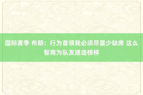 国际赛季 布朗：行为首领我必须尽量少缺席 这么智商为队友建造榜样