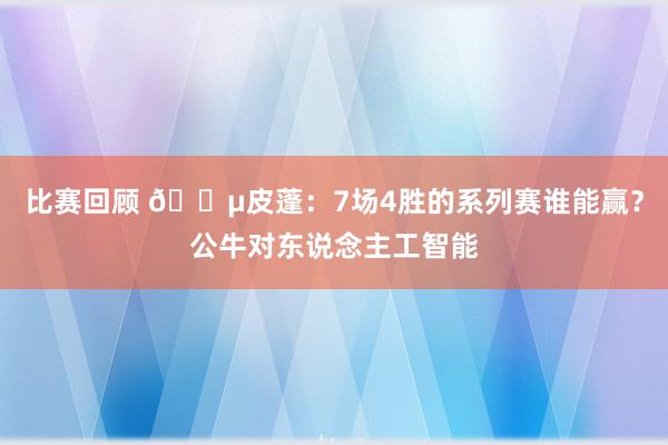 比赛回顾 😵皮蓬：7场4胜的系列赛谁能赢？公牛对东说念主工智能