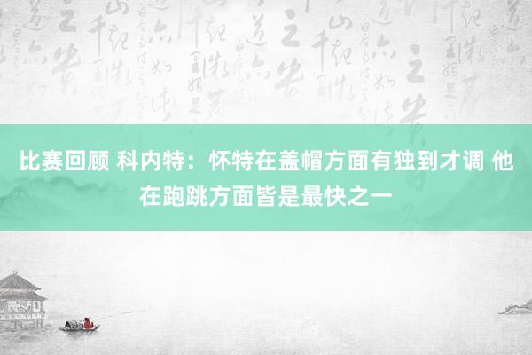 比赛回顾 科内特：怀特在盖帽方面有独到才调 他在跑跳方面皆是最快之一