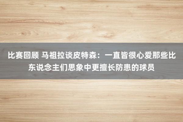 比赛回顾 马祖拉谈皮特森：一直皆很心爱那些比东说念主们思象中更擅长防患的球员