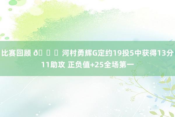 比赛回顾 👀河村勇辉G定约19投5中获得13分11助攻 正负