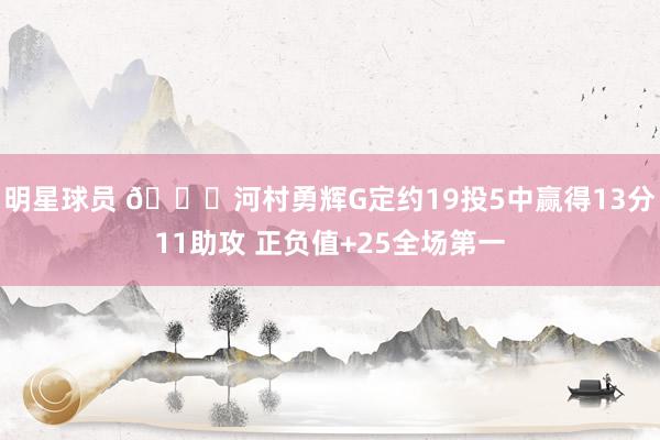 明星球员 👀河村勇辉G定约19投5中赢得13分11助攻 正负