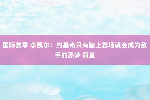 国际赛季 李凯尔：约基奇只有踏上赛场就会成为敌手的恶梦 简直