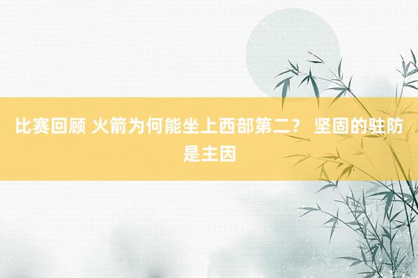 比赛回顾 火箭为何能坐上西部第二？ 坚固的驻防是主因