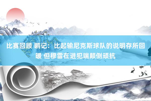 比赛回顾 鹕记：比起输尼克斯球队的说明存所回暖 但穆雷在进犯