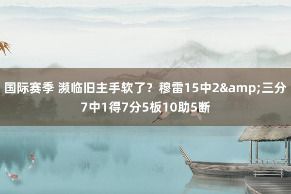 国际赛季 濒临旧主手软了？穆雷15中2&三分7中1得