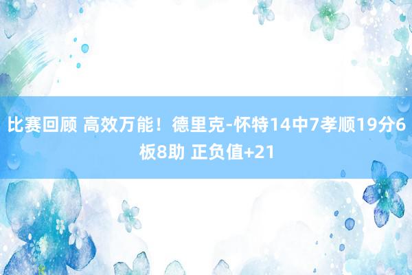 比赛回顾 高效万能！德里克-怀特14中7孝顺19分6板8助 