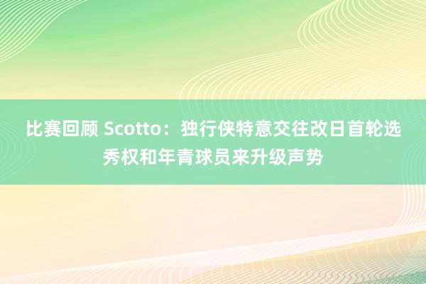 比赛回顾 Scotto：独行侠特意交往改日首轮选秀权和年青球