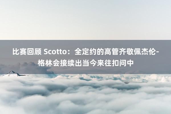 比赛回顾 Scotto：全定约的高管齐敬佩杰伦-格林会接续出