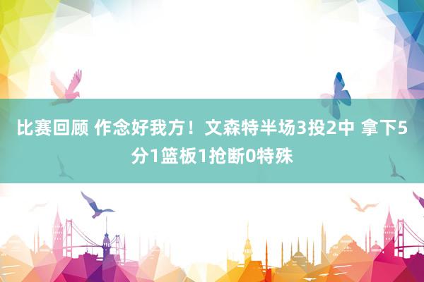 比赛回顾 作念好我方！文森特半场3投2中 拿下5分1篮板1抢