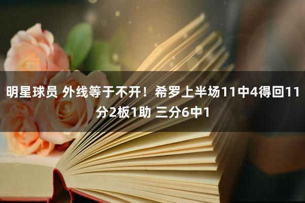 明星球员 外线等于不开！希罗上半场11中4得回11分2板1助 三分6中1