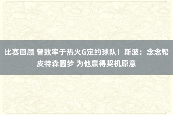 比赛回顾 曾效率于热火G定约球队！斯波：念念帮皮特森圆梦 为他赢得契机原意