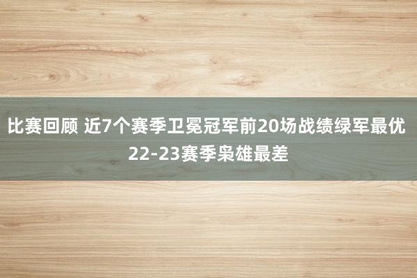 比赛回顾 近7个赛季卫冕冠军前20场战绩绿军最优 22-23赛季枭雄最差