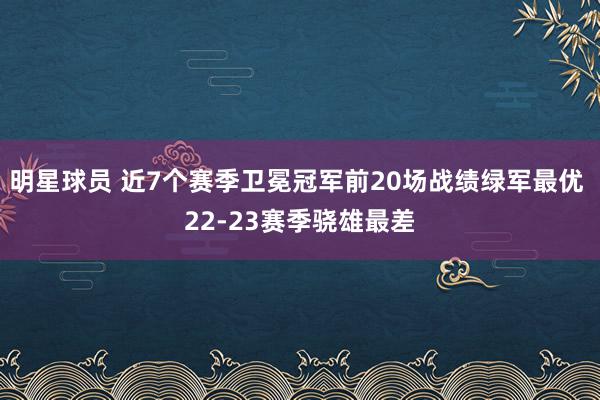 明星球员 近7个赛季卫冕冠军前20场战绩绿军最优 22-23赛季骁雄最差