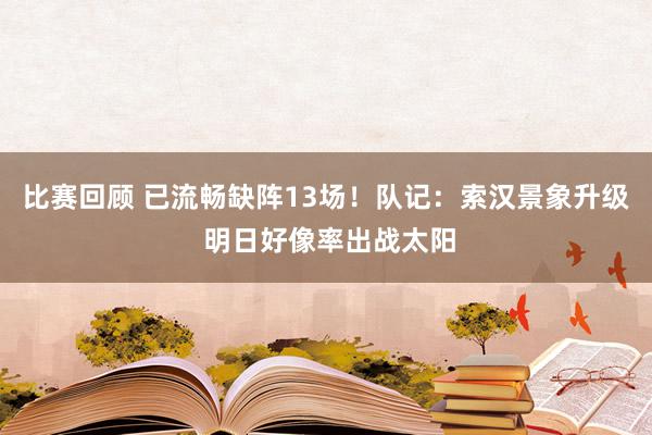 比赛回顾 已流畅缺阵13场！队记：索汉景象升级 明日好像率出战太阳