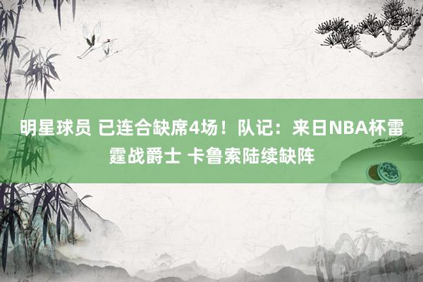 明星球员 已连合缺席4场！队记：来日NBA杯雷霆战爵士 卡鲁索陆续缺阵