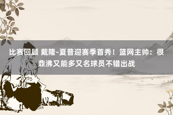 比赛回顾 戴隆-夏普迎赛季首秀！篮网主帅：很鼎沸又能多又名球员不错出战