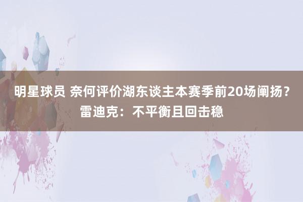 明星球员 奈何评价湖东谈主本赛季前20场阐扬？雷迪克：不平衡