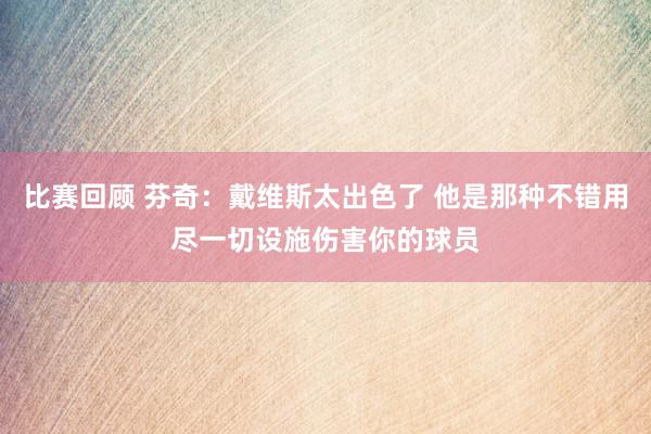 比赛回顾 芬奇：戴维斯太出色了 他是那种不错用尽一切设施伤害你的球员