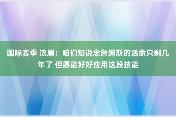 国际赛季 浓眉：咱们知说念詹姆斯的活命只剩几年了 但愿能好好