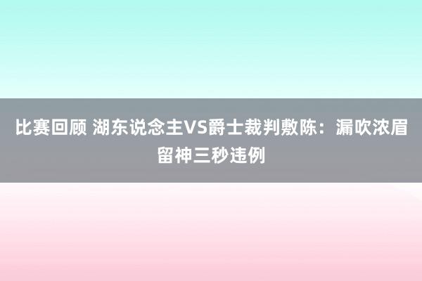 比赛回顾 湖东说念主VS爵士裁判敷陈：漏吹浓眉留神三秒违例