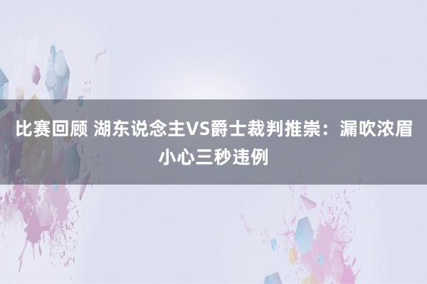 比赛回顾 湖东说念主VS爵士裁判推崇：漏吹浓眉小心三秒违例