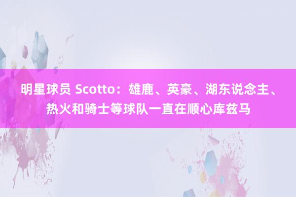 明星球员 Scotto：雄鹿、英豪、湖东说念主、热火和骑士等