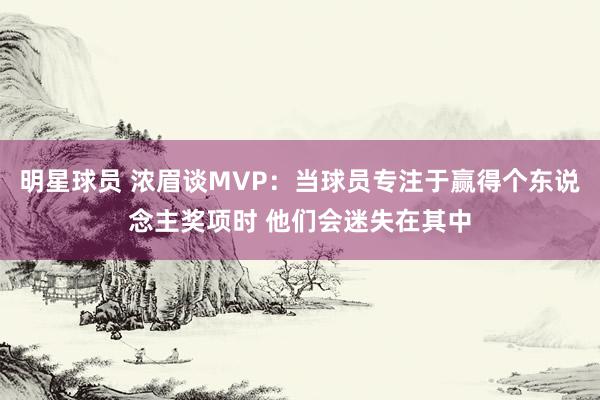 明星球员 浓眉谈MVP：当球员专注于赢得个东说念主奖项时 他