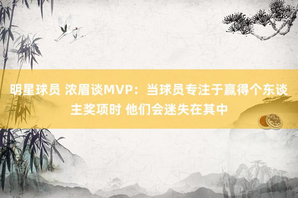 明星球员 浓眉谈MVP：当球员专注于赢得个东谈主奖项时 他们