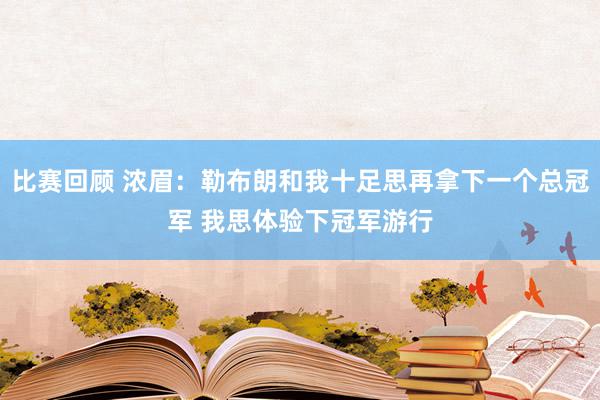 比赛回顾 浓眉：勒布朗和我十足思再拿下一个总冠军 我思体验下冠军游行