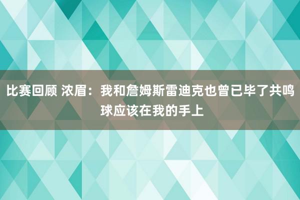 比赛回顾 浓眉：我和詹姆斯雷迪克也曾已毕了共鸣 球应该在我的