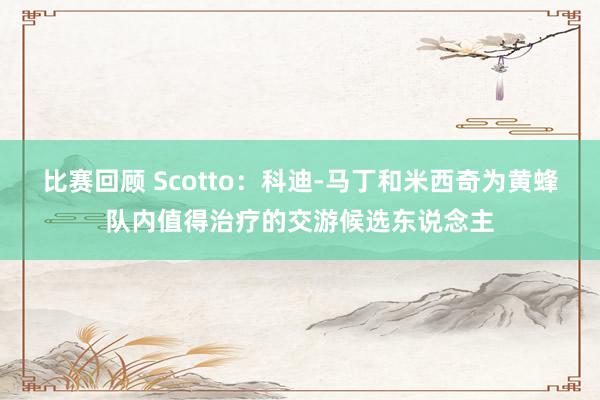 比赛回顾 Scotto：科迪-马丁和米西奇为黄蜂队内值得治疗