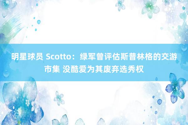 明星球员 Scotto：绿军曾评估斯普林格的交游市集 没酷爱