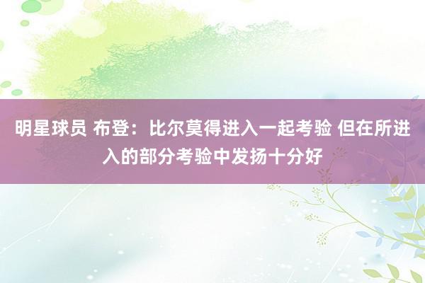 明星球员 布登：比尔莫得进入一起考验 但在所进入的部分考验中发扬十分好